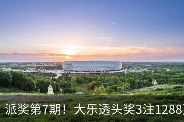 派奖第7期！大乐透头奖3注1288万+3注715万