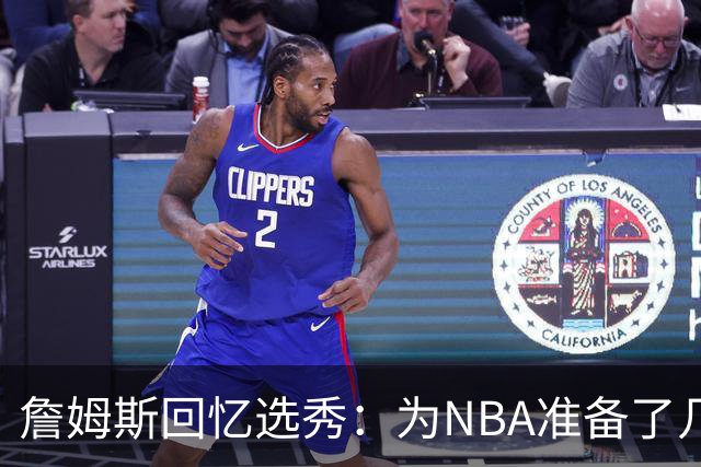 詹姆斯回忆选秀：为NBA准备了几年 参加夏联前感觉压力很大